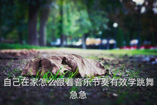 自己在家怎么跟着音乐节奏有效学跳舞急急