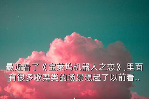 最近看了《宝莱坞机器人之恋》,里面有很多歌舞类的场景想起了以前看...