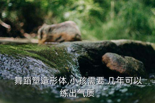 儿童学舞蹈要学几年,如何培养孩子艺术气质?