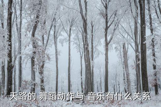 天路的 舞蹈动作与 音乐有什么关系