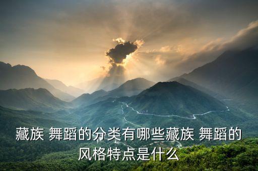 红西藏舞蹈,藏族舞蹈分类介绍