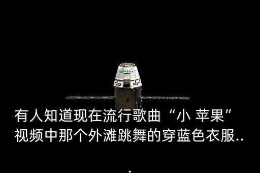 有人知道现在流行歌曲“小 苹果” 视频中那个外滩跳舞的穿蓝色衣服...