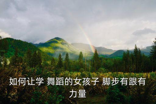 如何让学 舞蹈的女孩子 脚步有跟有力量