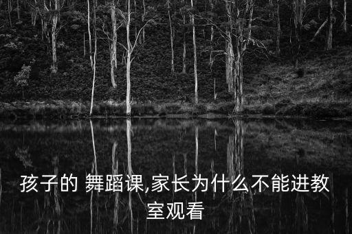 孩子的 舞蹈课,家长为什么不能进教室观看