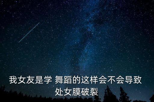 我女友是学 舞蹈的这样会不会导致 处女膜破裂