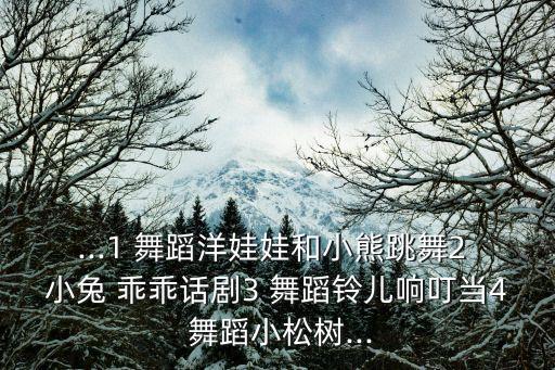 ...1 舞蹈洋娃娃和小熊跳舞2 小兔 乖乖话剧3 舞蹈铃儿响叮当4 舞蹈小松树...