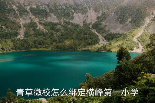 青草微校怎么绑定横峰第一小学