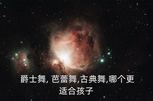  爵士舞, 芭蕾舞,古典舞,哪个更适合孩子