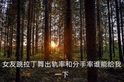 女友跳拉丁舞出轨率和分手率谁能给我一下