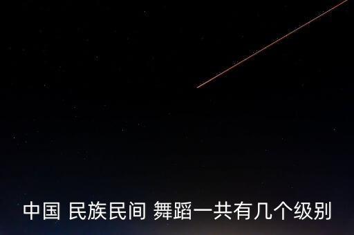 中国 民族民间 舞蹈一共有几个级别