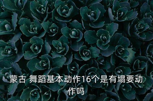 蒙古 舞蹈基本动作16个是有塌要动作吗