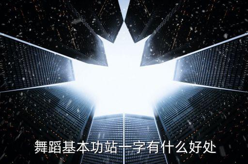  舞蹈基本功站一字有什么好处