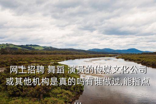 网上招聘 舞蹈 演员的传媒文化公司或其他机构是真的吗有谁做过,能指点...