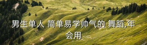 男生单人 简单易学帅气的 舞蹈,年会用