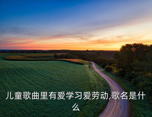 儿童歌曲里有爱学习爱劳动,歌名是什么