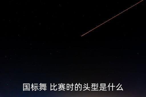 国标舞 比赛时的头型是什么