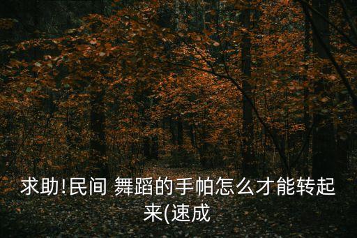 求助!民间 舞蹈的手帕怎么才能转起来(速成
