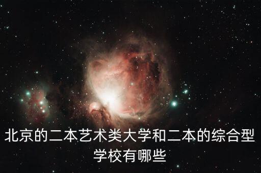 北京的二本艺术类大学和二本的综合型学校有哪些