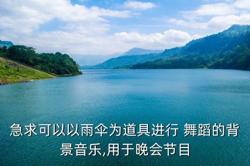 急求可以以雨伞为道具进行 舞蹈的背景音乐,用于晚会节目