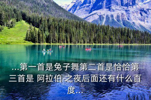 ...第一首是兔子舞第二首是恰恰第三首是 阿拉伯 之夜后面还有什么百度...