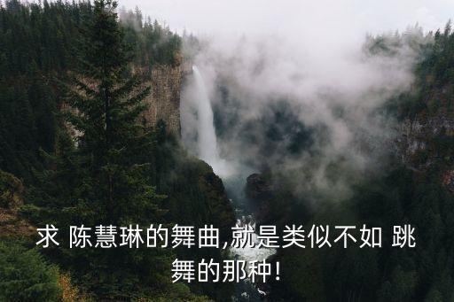 求 陈慧琳的舞曲,就是类似不如 跳舞的那种!