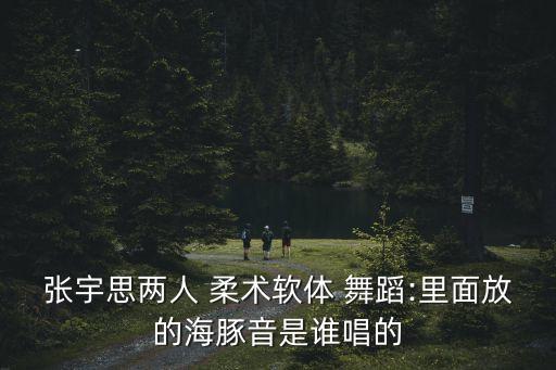 柔术舞蹈视频,张雨思双柔术练习视频点击看看