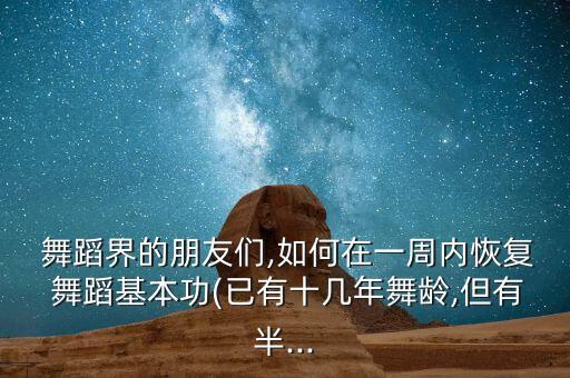  舞蹈界的朋友们,如何在一周内恢复 舞蹈基本功(已有十几年舞龄,但有半...