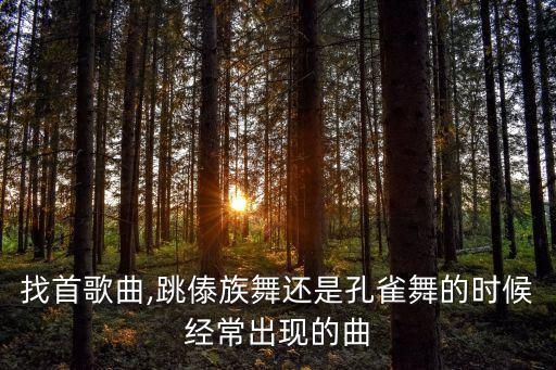 找首歌曲,跳傣族舞还是孔雀舞的时候经常出现的曲