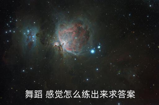  舞蹈 感觉怎么练出来求答案