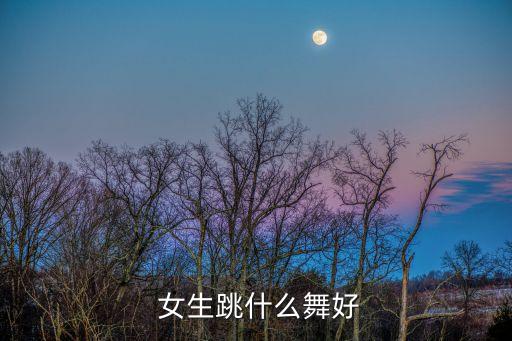  女生跳什么舞好