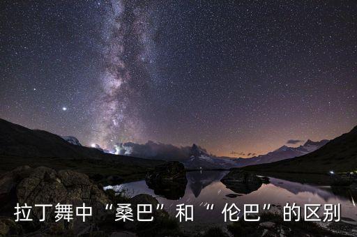 拉丁舞中“桑巴”和“ 伦巴”的区别
