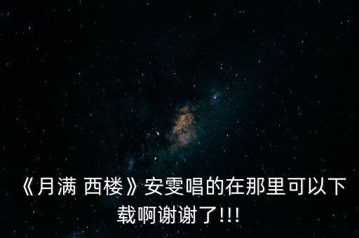 《月满 西楼》安雯唱的在那里可以下载啊谢谢了!!!