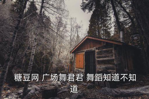  糖豆网 广场舞君君 舞蹈知道不知道