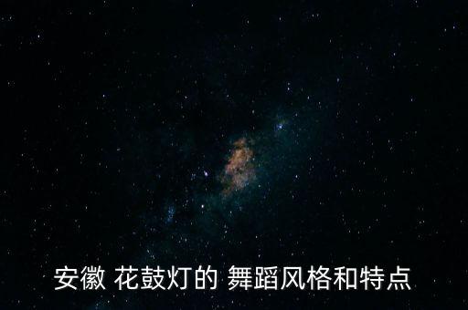 安徽 花鼓灯的 舞蹈风格和特点