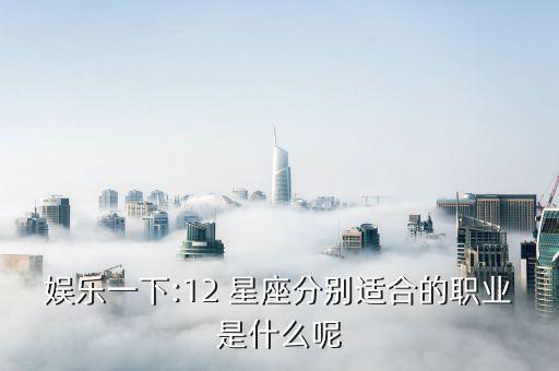 十二星座代表什么舞蹈,星期查询表:你的星座适合职业有哪些?