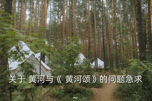 关于 黄河与《 黄河颂》的问题急求~