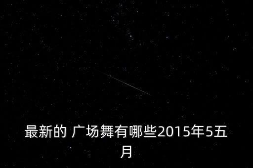 最新的 广场舞有哪些2015年5五月