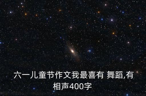  六一儿童节作文我最喜有 舞蹈,有相声400字