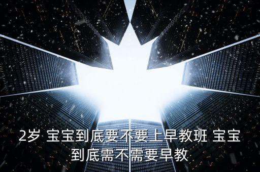 2岁 宝宝到底要不要上早教班 宝宝到底需不需要早教