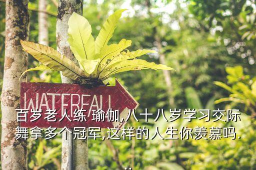 百岁老人练 瑜伽,八十八岁学习交际舞拿多个冠军,这样的人生你羡慕吗...