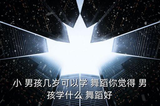 小男孩舞蹈,小男孩学习街舞可塑性提高学习兴趣