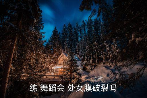 练舞蹈的是处女吗,舞蹈演员也要保持处女膜不要受伤