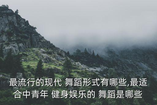 最流行的现代 舞蹈形式有哪些,最适合中青年 健身娱乐的 舞蹈是哪些