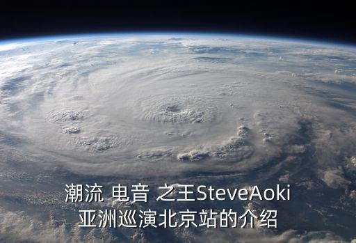 潮流 电音 之王SteveAoki亚洲巡演北京站的介绍