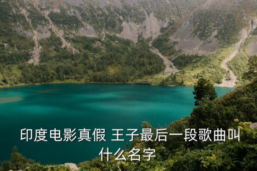  印度电影真假 王子最后一段歌曲叫什么名字