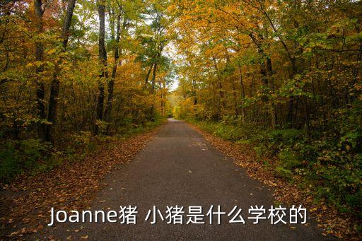 Joanne猪 小猪是什么学校的