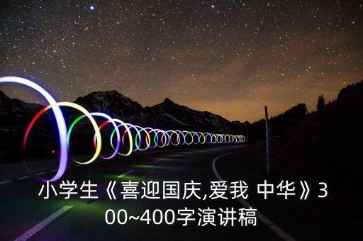  小学生《喜迎国庆,爱我 中华》300~400字演讲稿