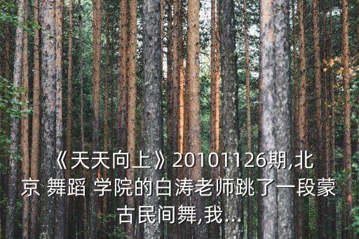 《天天向上》20101126期,北京 舞蹈 学院的白涛老师跳了一段蒙古民间舞,我...