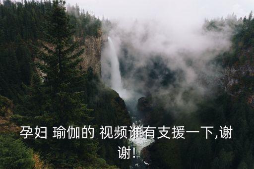 孕妇 瑜伽的 视频谁有支援一下,谢谢!