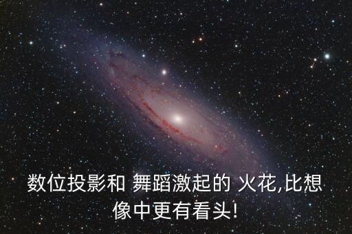 数位投影和 舞蹈激起的 火花,比想像中更有看头!